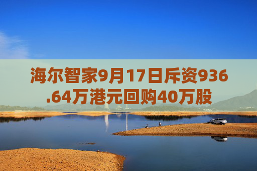 海尔智家9月17日斥资936.64万港元回购40万股  第1张