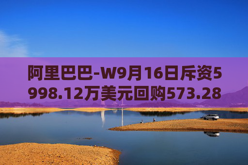 阿里巴巴-W9月16日斥资5998.12万美元回购573.28万股