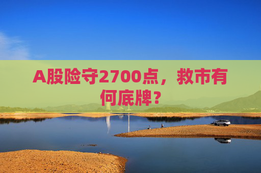 A股险守2700点，救市有何底牌？  第1张