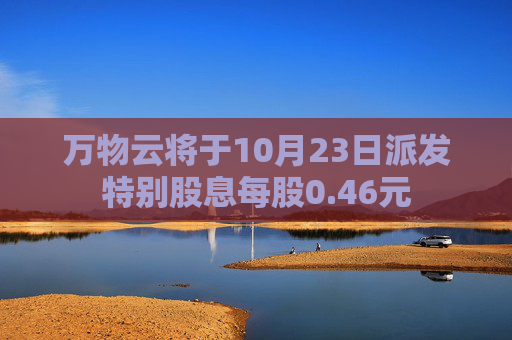 万物云将于10月23日派发特别股息每股0.46元