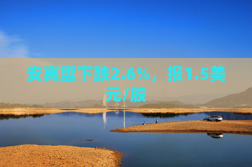 安高盟下跌2.6%，报1.5美元/股