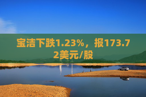 宝洁下跌1.23%，报173.72美元/股