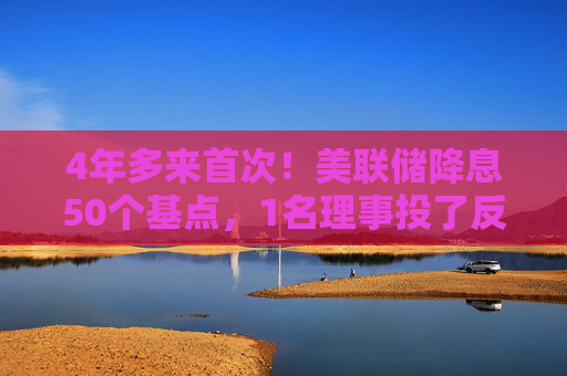 4年多来首次！美联储降息50个基点，1名理事投了反对票（声明全文）  第1张