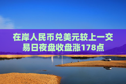 在岸人民币兑美元较上一交易日夜盘收盘涨178点  第1张