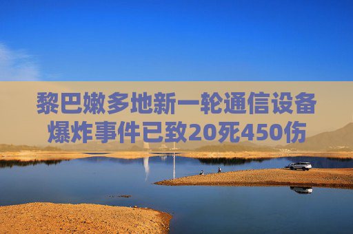 黎巴嫩多地新一轮通信设备爆炸事件已致20死450伤  第1张