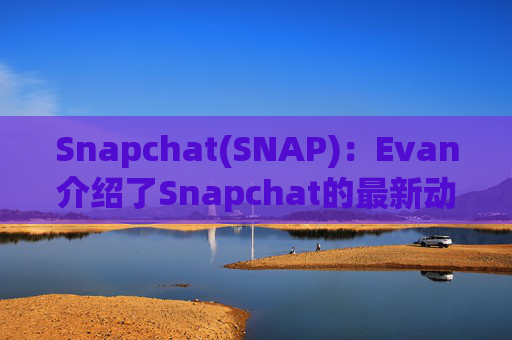 Snapchat(SNAP)：Evan介绍了Snapchat的最新动态并强调了其850万用户的增长和850亿条快照的分享