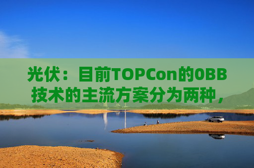 光伏：目前TOPCon的0BB技术的主流方案分为两种，覆膜方案被正泰选择量产