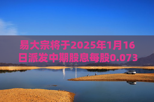 易大宗将于2025年1月16日派发中期股息每股0.073港元  第1张