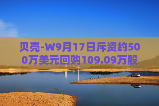 贝壳-W9月17日斥资约500万美元回购109.09万股