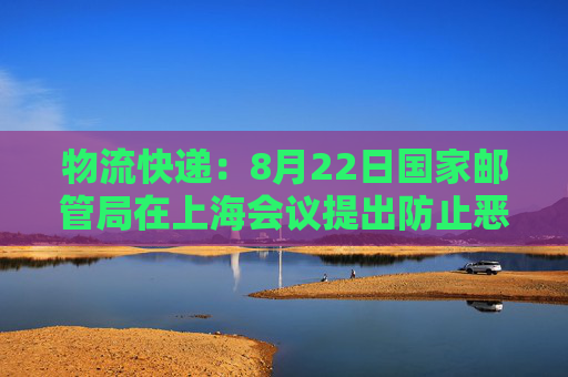 物流快递：8月22日国家邮管局在上海会议提出防止恶性价格竞争  第1张