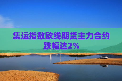 集运指数欧线期货主力合约跌幅达2%  第1张