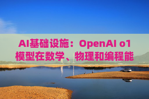 AI基础设施：OpenAI o1模型在数学、物理和编程能力方面有很大提升  第1张