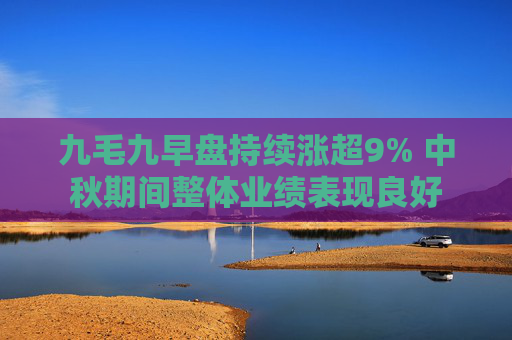 九毛九早盘持续涨超9% 中秋期间整体业绩表现良好