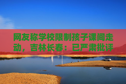 网友称学校限制孩子课间走动，吉林长春：已严肃批评涉事老师