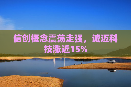 信创概念震荡走强，诚迈科技涨近15%