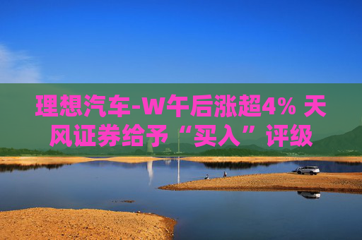 理想汽车-W午后涨超4% 天风证券给予“买入”评级  第1张