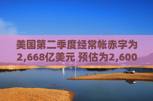 美国第二季度经常帐赤字为2,668亿美元 预估为2,600亿美元  第1张