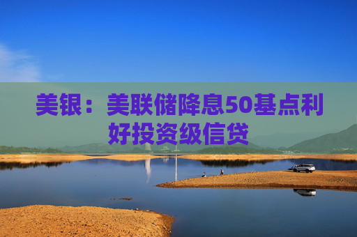 美银：美联储降息50基点利好投资级信贷  第1张