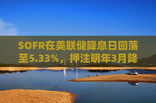 SOFR在美联储降息日回落至5.33%，押注明年3月降息至1.25%的SOFR期权在周四迎来更多买盘