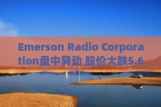 Emerson Radio Corporation盘中异动 股价大跌5.62%  第1张