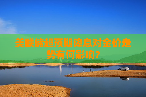 美联储超预期降息对金价走势有何影响？  第1张