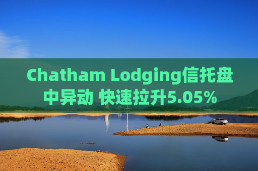 Chatham Lodging信托盘中异动 快速拉升5.05%  第1张