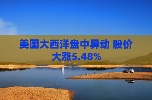 美国大西洋盘中异动 股价大涨5.48%