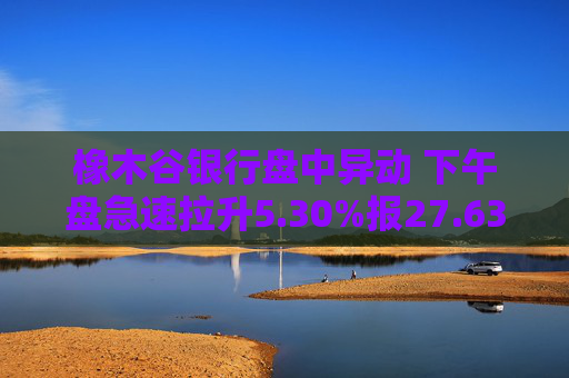 橡木谷银行盘中异动 下午盘急速拉升5.30%报27.63美元  第1张