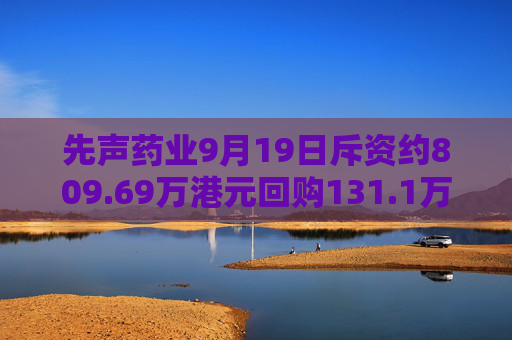 先声药业9月19日斥资约809.69万港元回购131.1万股  第1张