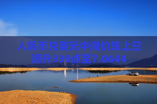 人民币兑美元中间价较上日调升339点至7.0644  第1张