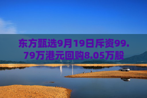 东方甄选9月19日斥资99.79万港元回购8.05万股  第1张