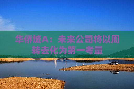 华侨城A：未来公司将以周转去化为第一考量