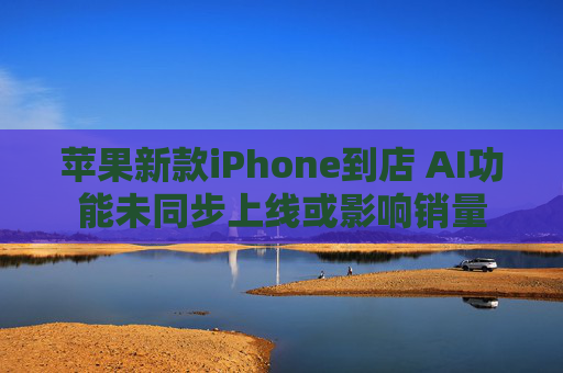 苹果新款iPhone到店 AI功能未同步上线或影响销量  第1张