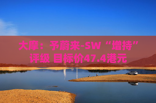 大摩：予蔚来-SW“增持”评级 目标价47.4港元