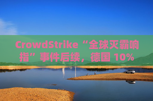 CrowdStrike“全球灭霸响指”事件后续，德国 10% 企业更换安全供应商  第1张