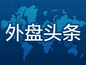 外盘头条：美国制造业连续第六个月萎缩 特斯拉料录得今年首季度销量增长 波音考虑通过发股筹资100亿美元